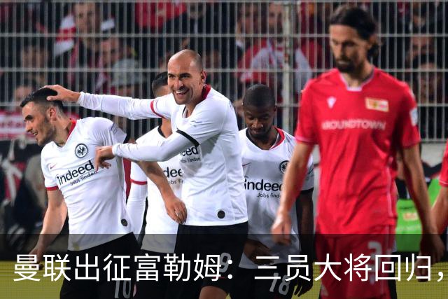 曼联出征富勒姆：三员大将回归，塞斯科缺席，卡里克回应帅位危机
